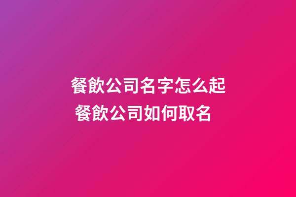 餐飲公司名字怎么起 餐飲公司如何取名